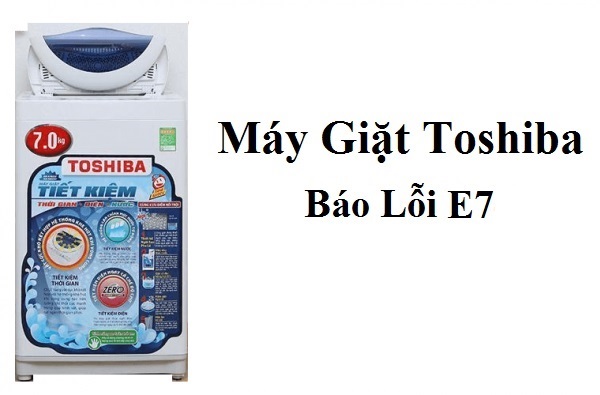 Nguyên nhân lỗi E7 máy giặt Toshiba