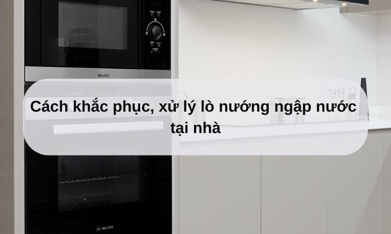 Cách xử lý lò nướng ngập nước